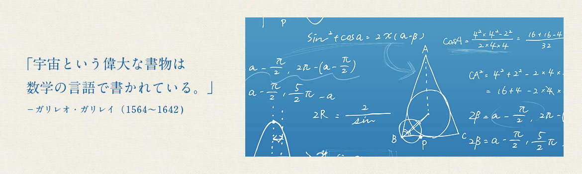 宇宙という偉大な書物は数学の言語で書かれている。-ガリレオ・ガリレイ(1564?1642)